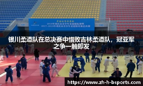 银川柔道队在总决赛中惜败吉林柔道队，冠亚军之争一触即发
